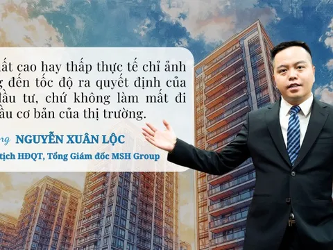 Chủ tịch MSH Group: Lãi suất cao hay thấp chỉ ảnh hưởng đến tốc độ ra quyết định của người mua nhà, không làm mất đi nhu cầu cơ bản của thị trường